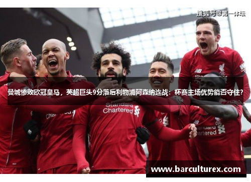 曼城惨败欧冠皇马，英超巨头9分落后利物浦阿森纳连战：杯赛主场优势能否守住？