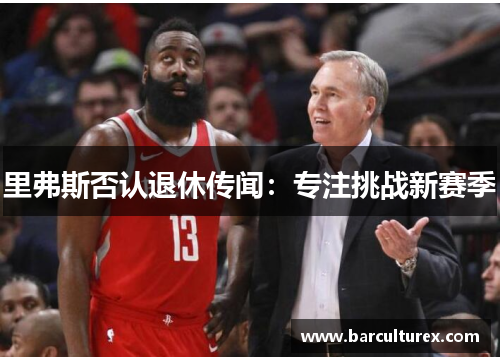 里弗斯否认退休传闻：专注挑战新赛季